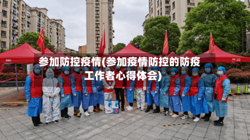参加防控疫情(参加疫情防控的防疫工作者心得体会)
