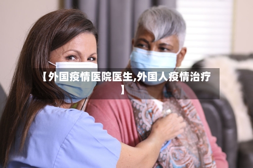 【外国疫情医院医生,外国人疫情治疗】