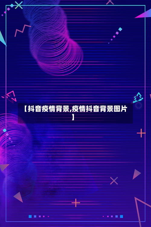【抖音疫情背景,疫情抖音背景图片】