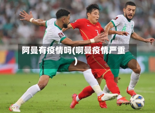 阿曼有疫情吗(啊曼疫情严重)-第3张图片