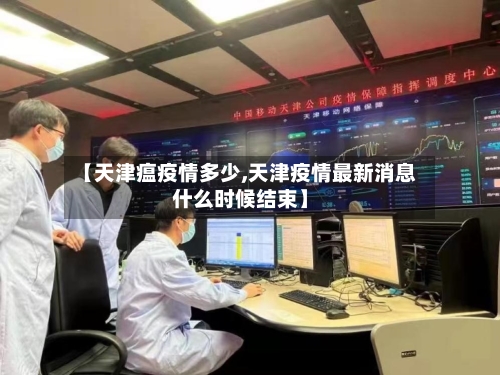 【天津瘟疫情多少,天津疫情最新消息什么时候结束】-第3张图片