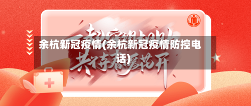 余杭新冠疫情(余杭新冠疫情防控电话)-第2张图片