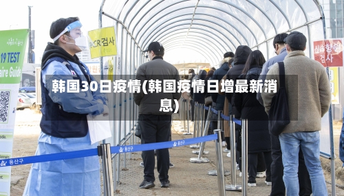 韩国30日疫情(韩国疫情日增最新消息)