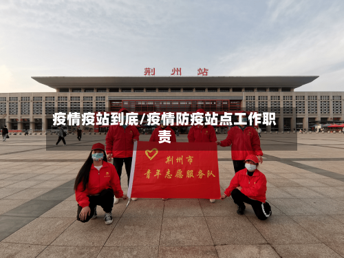 疫情疫站到底/疫情防疫站点工作职责-第3张图片