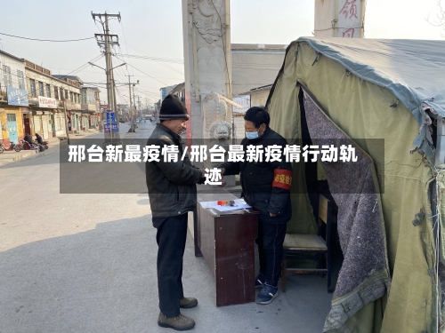 邢台新最疫情/邢台最新疫情行动轨迹-第3张图片