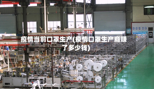疫情当前口罩生产(疫情口罩生产商赚了多少钱)-第3张图片