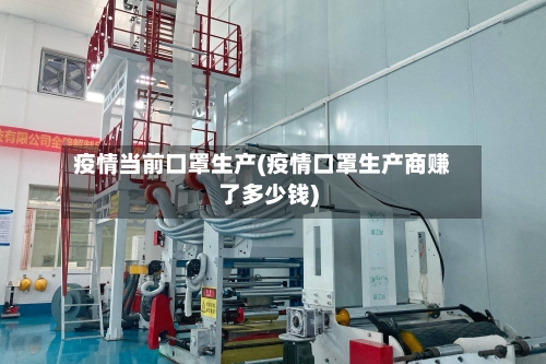 疫情当前口罩生产(疫情口罩生产商赚了多少钱)-第2张图片