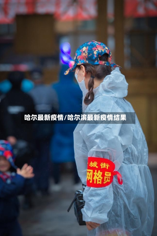 哈尔最新疫情/哈尔滨最新疫情结果