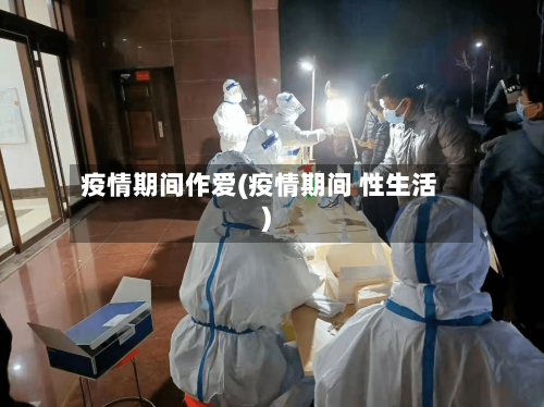 疫情期间作爱(疫情期间 性生活)