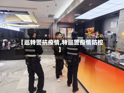 【巡特警抗疫情,特巡警疫情防控】