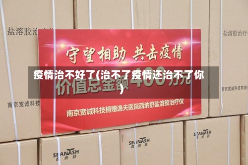 疫情治不好了(治不了疫情还治不了你)