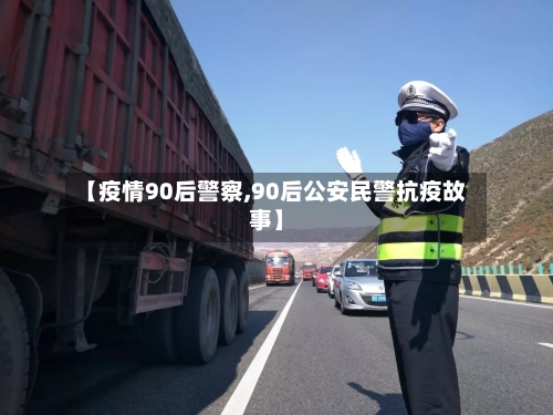 【疫情90后警察,90后公安民警抗疫故事】