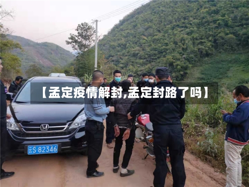 【孟定疫情解封,孟定封路了吗】-第2张图片