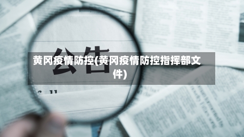 黄冈疫情防控(黄冈疫情防控指挥部文件)