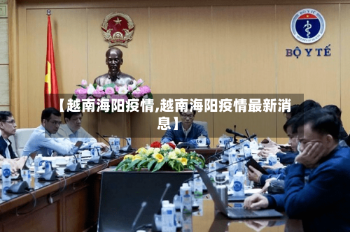 【越南海阳疫情,越南海阳疫情最新消息】