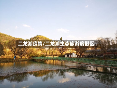 二龙湖疫情/二龙湖生态旅游度假区-第2张图片