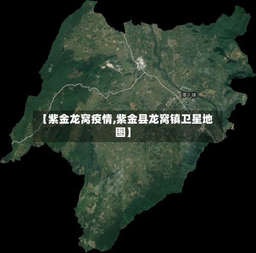 【紫金龙窝疫情,紫金县龙窝镇卫星地图】-第3张图片