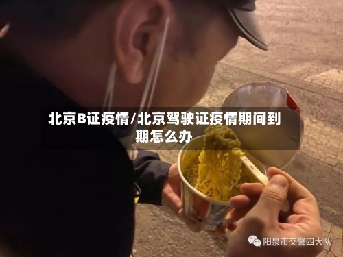 北京B证疫情/北京驾驶证疫情期间到期怎么办