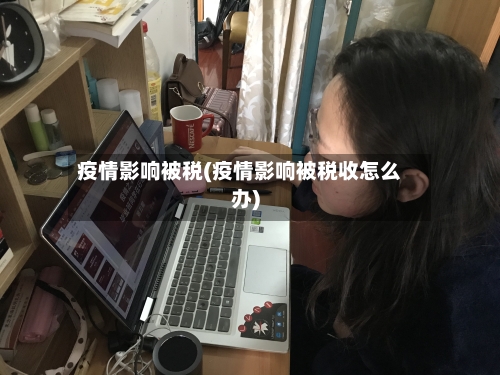 疫情影响被税(疫情影响被税收怎么办)-第3张图片