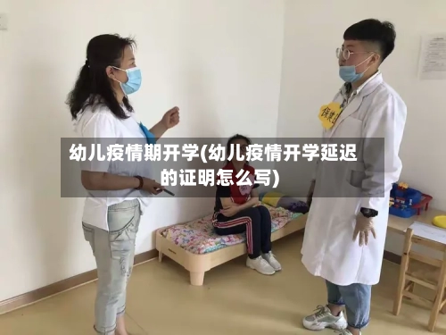 幼儿疫情期开学(幼儿疫情开学延迟的证明怎么写)