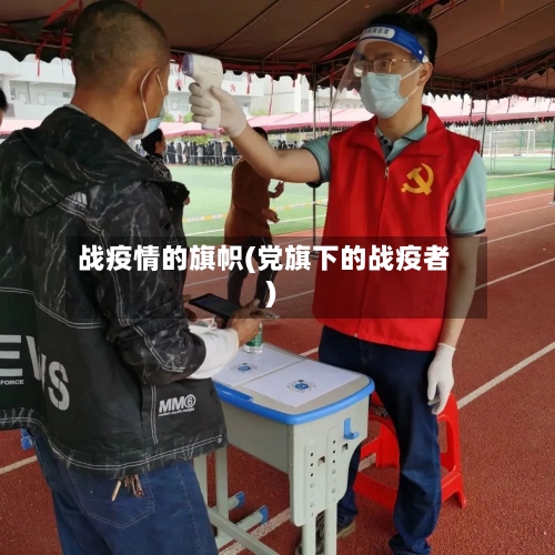 战疫情的旗帜(党旗下的战疫者)
