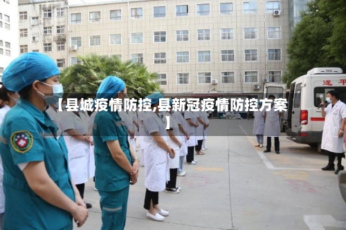【县城疫情防控,县新冠疫情防控方案】-第2张图片
