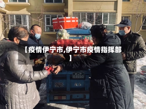 【疫情伊宁市,伊宁市疫情指挥部】-第2张图片