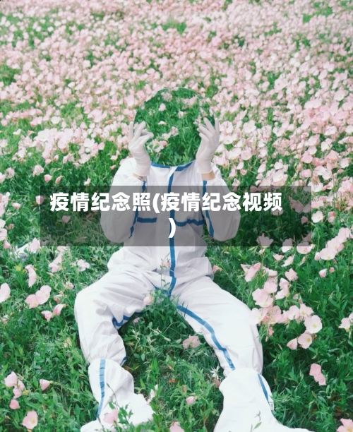 疫情纪念照(疫情纪念视频)