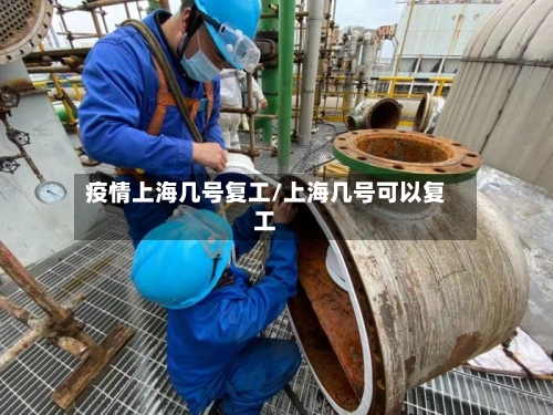 疫情上海几号复工/上海几号可以复工-第2张图片
