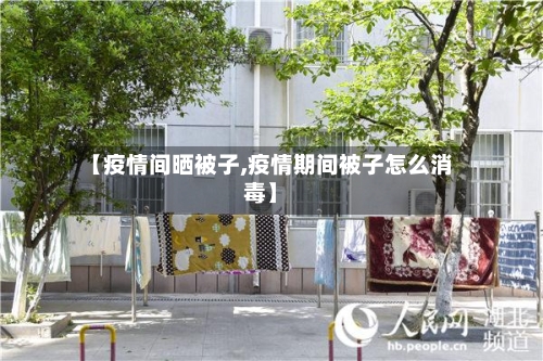 【疫情间晒被子,疫情期间被子怎么消毒】