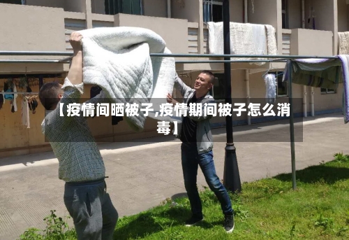 【疫情间晒被子,疫情期间被子怎么消毒】-第3张图片