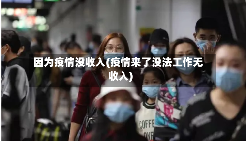 因为疫情没收入(疫情来了没法工作无收入)-第2张图片