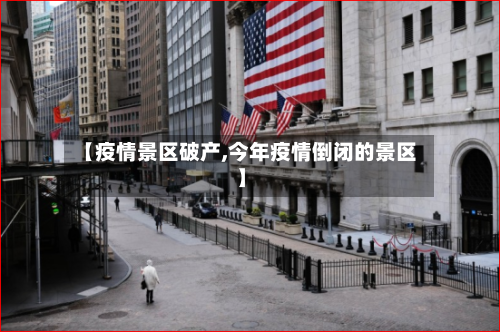 【疫情景区破产,今年疫情倒闭的景区】