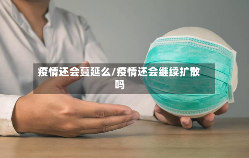疫情还会蔓延么/疫情还会继续扩散吗