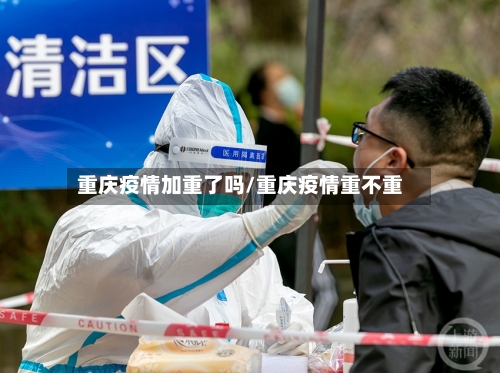 重庆疫情加重了吗/重庆疫情重不重