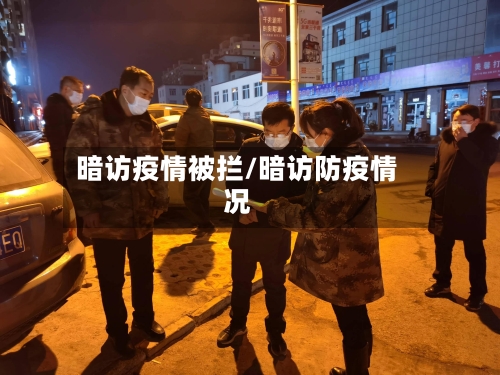 暗访疫情被拦/暗访防疫情况