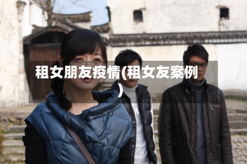 租女朋友疫情(租女友案例)
