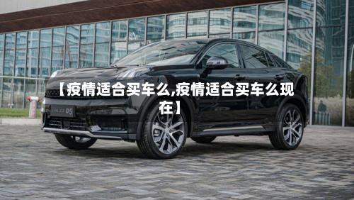 【疫情适合买车么,疫情适合买车么现在】