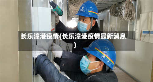 长乐漳港疫情(长乐漳港疫情最新消息)-第2张图片