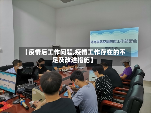 【疫情后工作问题,疫情工作存在的不足及改进措施】-第3张图片