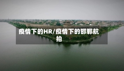 疫情下的HR/疫情下的邯郸航拍