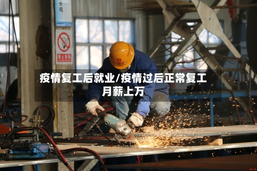 疫情复工后就业/疫情过后正常复工月薪上万-第2张图片