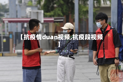【抗疫情duan视频,抗疫段视频】-第2张图片