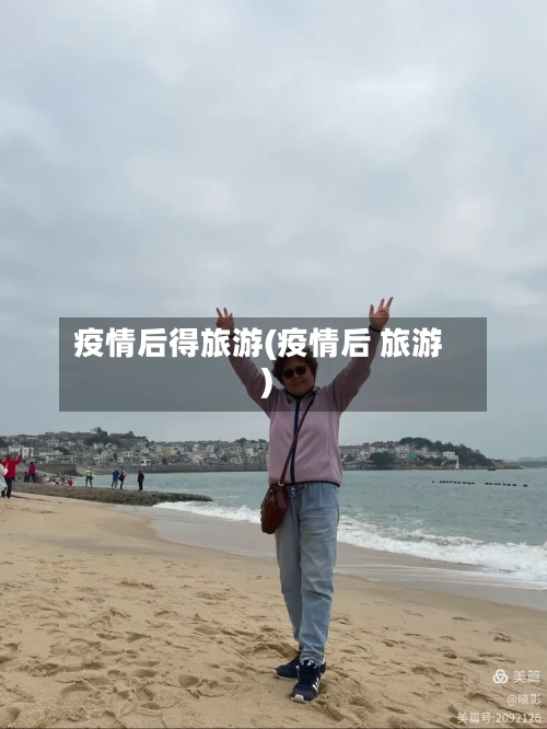 疫情后得旅游(疫情后 旅游)