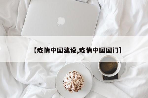 【疫情中国建设,疫情中国国门】