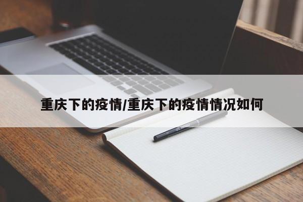 重庆下的疫情/重庆下的疫情情况如何