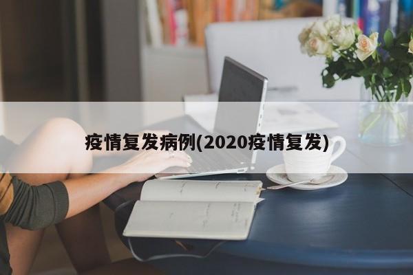 疫情复发病例(2020疫情复发)