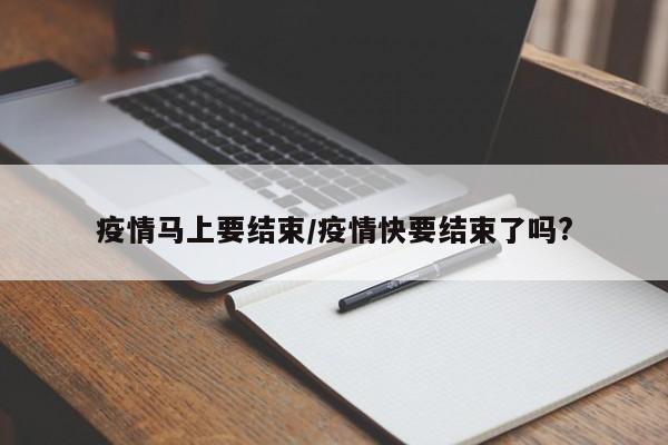 疫情马上要结束/疫情快要结束了吗?