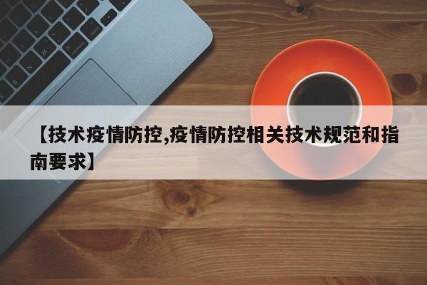 【技术疫情防控,疫情防控相关技术规范和指南要求】