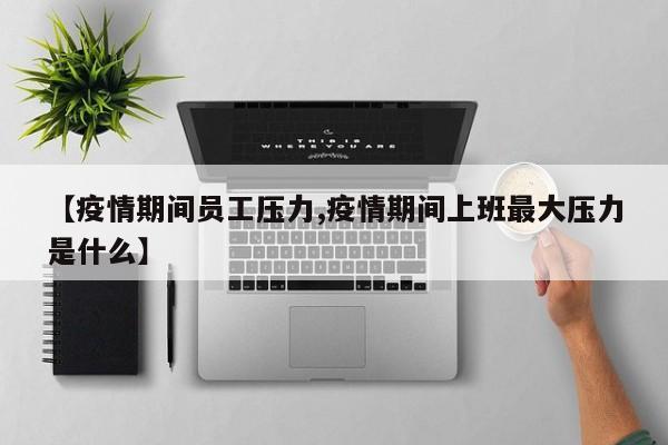 【疫情期间员工压力,疫情期间上班最大压力是什么】